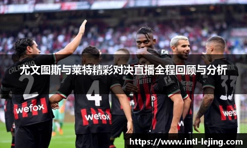 尤文图斯与莱特精彩对决直播全程回顾与分析