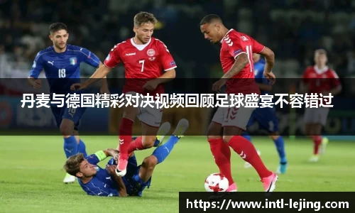 丹麦与德国精彩对决视频回顾足球盛宴不容错过