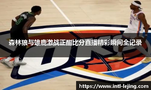 森林狼与雄鹿激战正酣比分直播精彩瞬间全记录